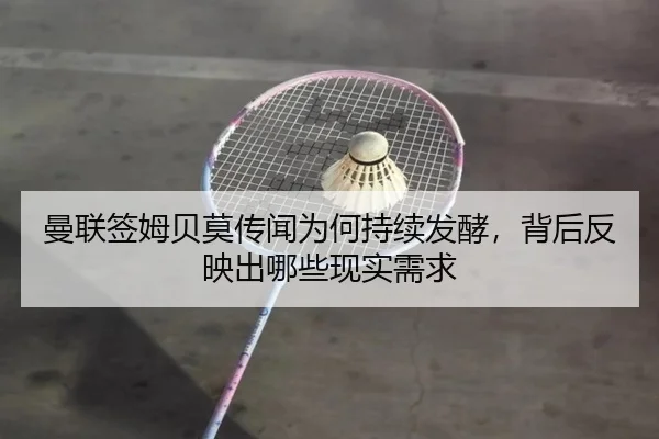 曼联签姆贝莫传闻为何持续发酵，背后反映出哪些现实需求